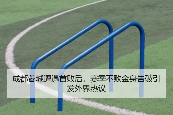 成都蓉城遭遇首败后，赛季不败金身告破引发外界热议 | leyu